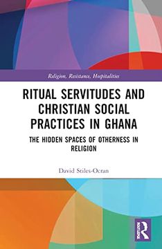 portada Ritual Servitudes and Christian Social Practices in Ghana: The Hidden Spaces of Otherness in Religion (Religion, Resistance, Hospitalities) (en Inglés)
