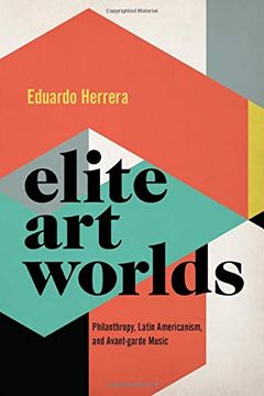 portada Elite art Worlds: Philanthropy, Latin Americanism, and Avant-Garde Music (Currents in Latin Amer and Iberian Music) 