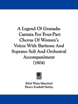 portada a legend of granada: cantata for four-part chorus of women's voices with baritone and soprano soli and orchestral accompaniment (1904) (in English)