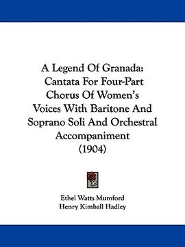 portada a legend of granada: cantata for four-part chorus of women's voices with baritone and soprano soli and orchestral accompaniment (1904) (en Inglés)