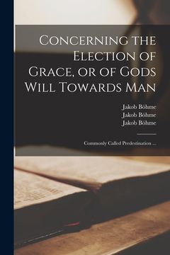 portada Concerning the Election of Grace, or of Gods Will Towards Man: Commonly Called Predestination ... (in English)