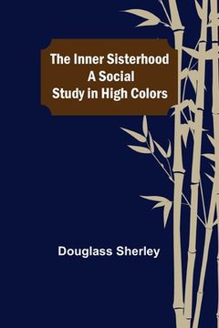 portada The Inner Sisterhood; A Social Study in High Colors (en Inglés)