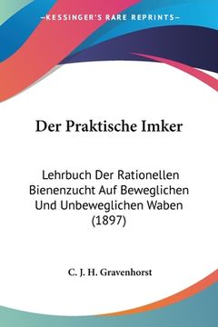 portada Der Praktische Imker: Lehrbuch Der Rationellen Bienenzucht Auf Beweglichen Und Unbeweglichen Waben (1897) (en Alemán)