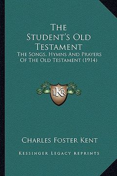 portada the student's old testament the student's old testament: the songs, hymns and prayers of the old testament (1914) the songs, hymns and prayers of the (en Inglés)