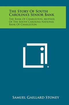 portada The Story of South Carolina's Senior Bank: The Bank of Charleston, Mother of the South Carolina National Bank of Charleston (en Inglés)