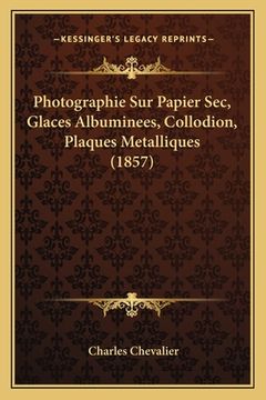 portada Photographie Sur Papier Sec, Glaces Albuminees, Collodion, Plaques Metalliques (1857) (in French)