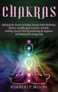 portada Chakras: Unlocking the Secrets of Healing Through Chakra Meditation, Mantras, Kundalini Yoga Exercises, and Reiki, Including Tips for Third eye Awakening for Beginners and Balancing the Energy Body 