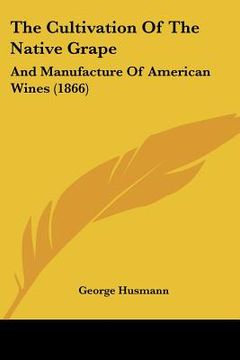 portada the cultivation of the native grape: and manufacture of american wines (1866) (in English)