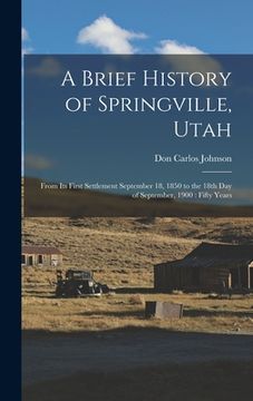 portada A Brief History of Springville, Utah: From its First Settlement September 18, 1850 to the 18th day of September, 1900: Fifty Years