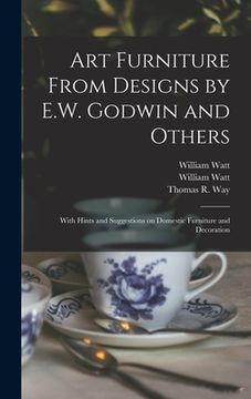 portada Art Furniture From Designs by E.W. Godwin and Others: With Hints and Suggestions on Domestic Furniture and Decoration (en Inglés)