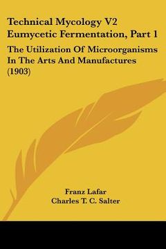 portada technical mycology v2 eumycetic fermentation, part 1: the utilization of microorganisms in the arts and manufactures (1903) (en Inglés)