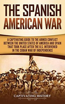 portada The Spanish-American War: A Captivating Guide to the Armed Conflict Between the United States of America and Spain That Took Place After the U. Sp Intervened in the Cuban war of Independence 