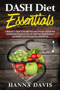 portada Dash Diet Essentials: A Beginner's Guide to the DASH Diet with a Proven Lifestyle Plan and Delicious Recipes so You can Lower Your Blood Pre (en Inglés)