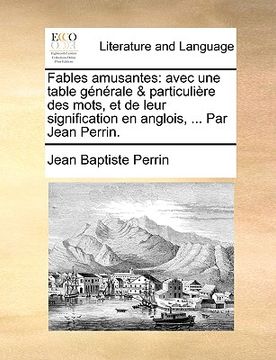 portada Fables Amusantes: Avec Une Table Gnrale & Particulire Des Mots, Et de Leur Signification En Anglois, ... Par Jean Perrin. (in French)