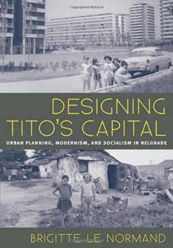 portada Designing Tito's Capital: Urban Planning, Modernism, and Socialism in Belgrade (Culture, Politics, and the Built Environment) (en Inglés)