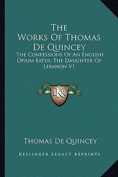 portada the works of thomas de quincey: the confessions of an english opium eater; the daughter of lebanon v1 (en Inglés)