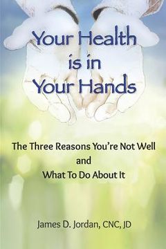 portada Your Health is in Your Hands: The Three Reasons You're Not Well and What To Do About It (en Inglés)