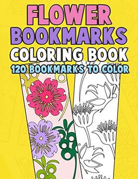 portada Flower Bookmarks Coloring Book: 120 Bookmarks to Color: Really Relaxing Gorgeous Illustrations for Stress Relief With Garden Designs, Floral Patterns. (Flower Coloring Activity Book for Bookworms) 