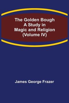 portada The Golden Bough: A Study in Magic and Religion (Volume IV) (en Inglés)