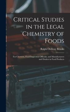 portada Critical Studies in the Legal Chemistry of Foods: for Chemists, Food Inspection Officials, and Manufacturers and Dealers in Food Products (en Inglés)