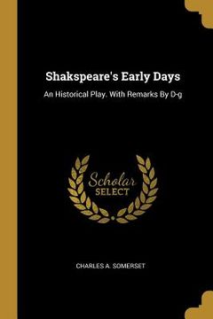 portada Shakspeare's Early Days: An Historical Play. With Remarks By D-g (en Inglés)