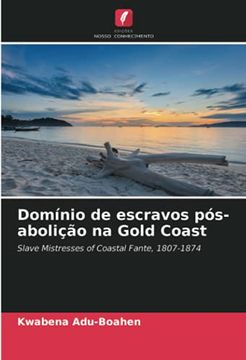 portada Domínio de Escravos Pós-Abolição na Gold Coast: Slave Mistresses of Coastal Fante, 1807-1874 (in Portuguese)