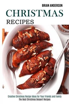 portada Christmas Recipes: Creative Christmas Recipe Ideas for Your Friends and Family (The Best Christmas Dessert Recipes) (in English)