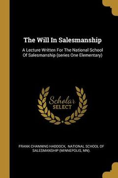 portada The Will In Salesmanship: A Lecture Written For The National School Of Salesmanship (series One Elementary) (en Inglés)