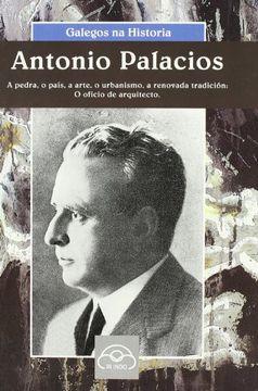 portada Antonio Palacios: A pedra, o país, a arte, o urbanismo, a renovada tradición: o oficio de arquitecto (Galegos na Historia)