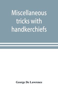 portada Miscellaneous tricks with handkerchiefs: including a fifteen minute act with silks