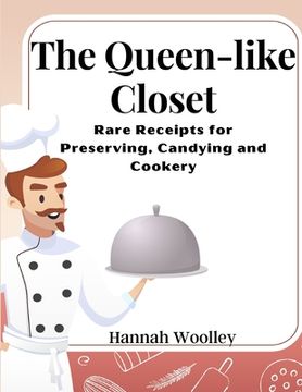 portada The Queen-like Closet: Rare Receipts for Preserving, Candying and Cookery (in English)