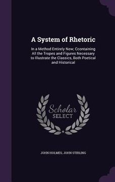 portada A System of Rhetoric: In a Method Entirely New; Ccontaining All the Tropes and Figures Necessary to Illustrate the Classics, Both Poetical a (en Inglés)