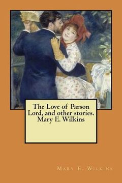 portada The Love of Parson Lord, and other stories. Mary E. Wilkins (en Inglés)