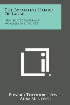 portada The Byzantine Hoard of Lagbe: Numismatic Notes and Monographs, No. 105 (en Inglés)