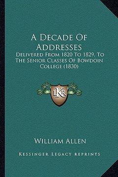 portada a decade of addresses: delivered from 1820 to 1829, to the senior classes of bowdoin college (1830) (in English)