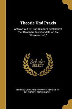 portada Theorie Und Praxis: Antwort Auf Dr. Karl Bücher's Denkschrift Der Deutsche Buchhandel Und Die Wissenschaft, (en Alemán)