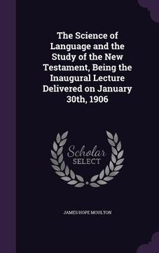 portada The Science of Language and the Study of the New Testament, Being the Inaugural Lecture Delivered on January 30th, 1906 (in English)