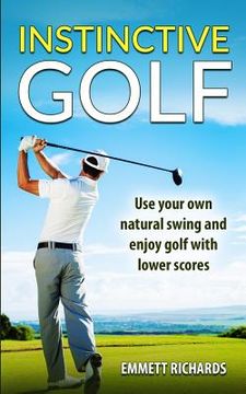 portada Instinctive Golf: Use your own natural swing and enjoy golf with lower scores (en Inglés)