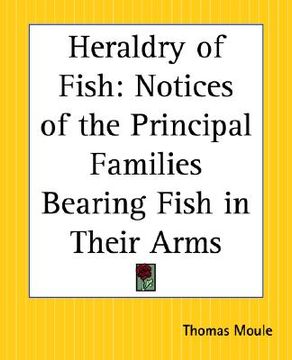 portada heraldry of fish: notices of the principal families bearing fish in their arms (en Inglés)
