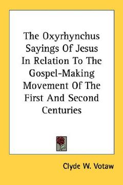 portada the oxyrhynchus sayings of jesus in relation to the gospel-making movement of the first and second centuries (en Inglés)