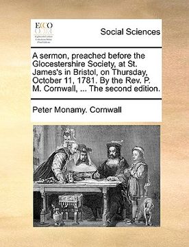 portada a   sermon, preached before the glocestershire society, at st. james's in bristol, on thursday, october 11, 1781. by the rev. p. m. cornwall, ... the