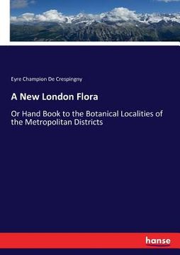 portada A New London Flora: Or Hand Book to the Botanical Localities of the Metropolitan Districts (en Inglés)
