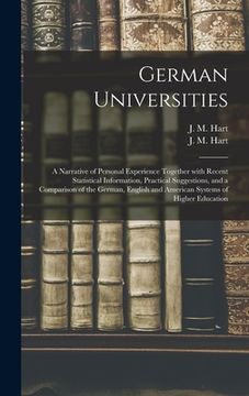 portada German Universities: a Narrative of Personal Experience Together With Recent Statistical Information, Practical Suggestions, and a Comparis