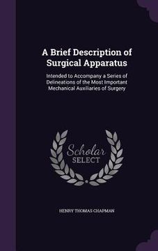 portada A Brief Description of Surgical Apparatus: Intended to Accompany a Series of Delineations of the Most Important Mechanical Auxiliaries of Surgery (in English)