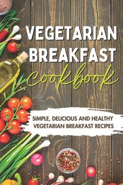 portada Vegetarian Breakfast Cookbook: Simple, Delicious and Healthy Vegetarian Breakfast Recipes (en Inglés)