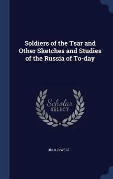 portada Soldiers of the Tsar and Other Sketches and Studies of the Russia of To-day (en Inglés)