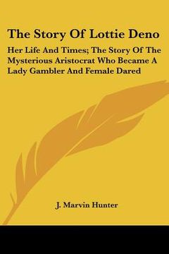 portada the story of lottie deno: her life and times; the story of the mysterious aristocrat who became a lady gambler and female dared (en Inglés)