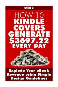 portada How 10 Kindle Covers Generate $3697.22 Every Day: Explode Your eBook Revenue using Simple Design Guidelines
