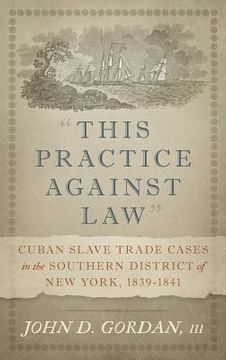 portada "This Practice Against Law": Cuban Slave Trade Cases in the Southern District of New York, 1839-1841 (en Inglés)