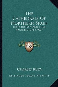portada the cathedrals of northern spain: their history and their architecture (1905) (en Inglés)